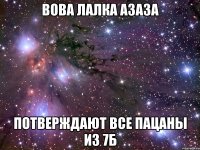 вова лалка азаза потверждают все пацаны из 7б