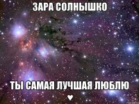 Зара солнышко ты самая лучшая люблю ♥