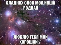 Сладких снов моя няша родная Люблю тебя мой хороший:-*