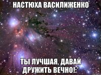 НАСТЮХА ВАСИЛИЖЕНКО ТЫ ЛУЧШАЯ, ДАВАЙ ДРУЖИТЬ ВЕЧНО!:*