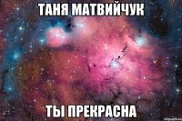 Таня Матвийчук Ты прекрасна