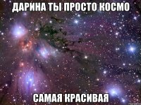 Дарина ты просто космо Самая красивая