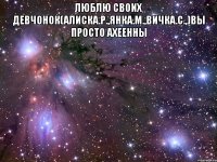 Люблю своих девчонок(Алиска.Р.,Янка.М.,Вичка.С.,)ВЫ ПРОСТО АХЕЕННЫ 