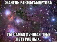 Жанель Бекмагамбетова Ты самая лучшая, тебе нету равных..