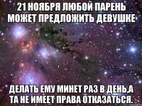 21 ноября любой парень может предложить девушке делать ему минет раз в день,а та не имеет права отказаться.