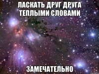 ласкать друг друга теплыми словами замечательно