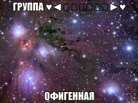 ГРУППА ♥◄ҜṌḈḾṎḈ►♥ ОФИГЕННАЯ