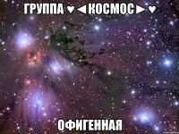 ГРУППА ♥◄КОСМОС►♥ ОФИГЕННАЯ