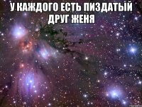 у каждого есть пиздатый друг женя 