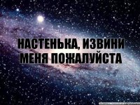 Настенька, извини меня пожалуйста я "наверно" боьше так не буду