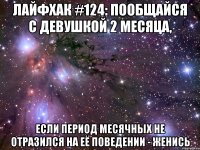 лайфхак #124: пообщайся с девушкой 2 месяца, если период месячных не отразился на её поведении - женись