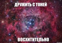 Дружить с Тоней Восхитительно