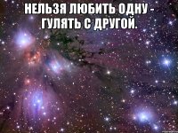 Нельзя любить одну - гулять с другой. 