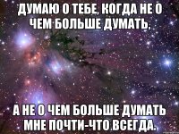 Думаю о тебе, когда не о чем больше думать, А не о чем больше думать мне почти-что всегда.