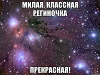 Милая, классная Региночка Прекрасная!