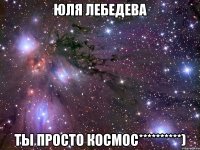 Юля Лебедева ты просто космос**********)