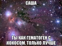 САША ТЫ КАК ГЕМАТОГЕН С КОКОСОМ, ТОЛЬКО ЛУЧШЕ