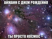 Айжанн С Днем Рождения Ты просто космос =*