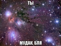 Ты Мудак, бля