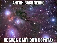 Антон Василенко не будь дыркой в воротах