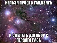 Нельзя Просто Так взять и сделать договор с первого раза