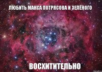 любить Макса Потрясова и зелёного восхитительно