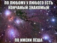 По любому у любого есть Кончаный знакомый По имени Лёша