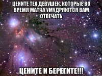 Цените тех девушек, которые во время матча умудряются Вам отвечать цените и берегите!!!