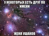 у некоторых есть друг по имени Женя ушаков