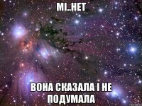 мі..нет вона сказала і не подумала