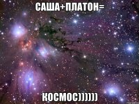 САША+ПЛАТОН= КОСМОС))))))