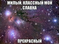 милый, классный мой Славка прекрасный