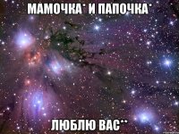 Мамочка* и Папочка* Люблю вас**