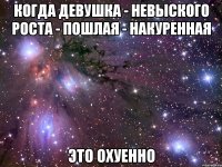 Когда девушка - невыского роста - пошлая - накуренная Это охуенно