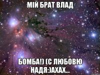 мій брат Влад бомба!) (с любовю Надя:)ахах...