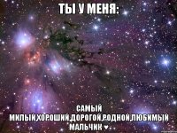 Ты у меня: Самый милый,хороший,дорогой,родной,любимый мальчик ♥