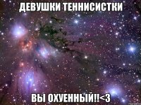 ДЕВУШКИ ТЕННИСИСТКИ ВЫ ОХУЕННЫЙ!!<З