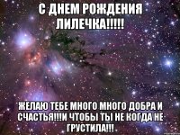 С днем рождения Лилечка!!!!! желаю тебе много много добра и счастья!!!и чтобы ты не когда не грустила!!!