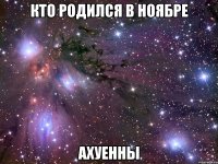 КТО РОДИЛСЯ В НОЯБРЕ АХУЕННЫ