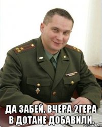  да забей, вчера 2гера в дотане добавили.