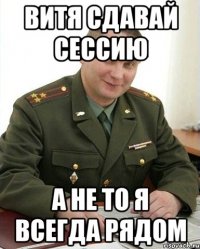 Витя сдавай сессию а не то я всегда рядом