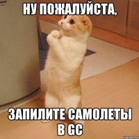 ну пожалуйста, Запилите самолеты в Gc