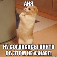 АНЯ Ну согласись! Никто об этом не узнает!