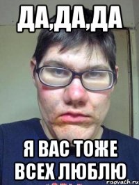 да,да,да я вас тоже всех люблю