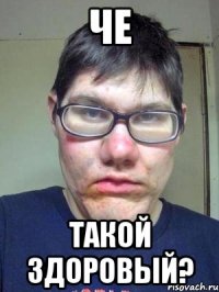 че такой здоровый?