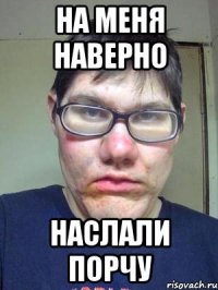 На меня наверно Наслали порчу