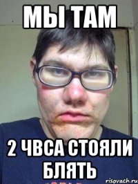 мы там 2 ЧВСА СТОЯЛИ БЛЯТЬ