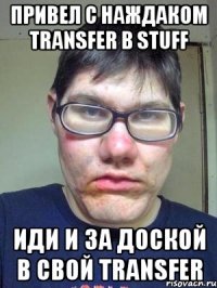 привел с наждаком transfer в stuff иди и за доской в свой transfer