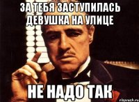 за тебя заступилась девушка на улице не надо так