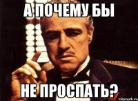 а почему бы не проспать?